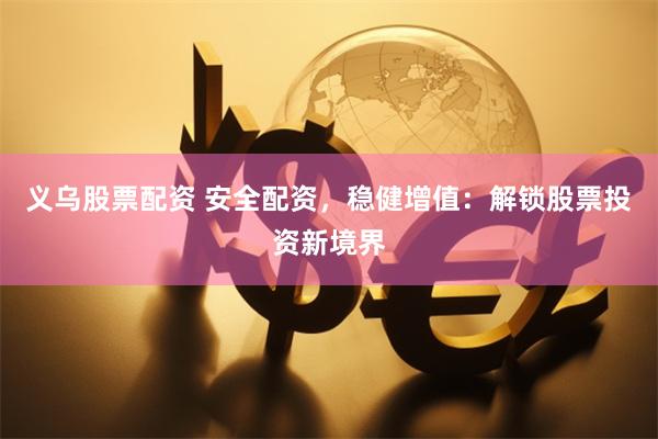 义乌股票配资 安全配资，稳健增值：解锁股票投资新境界