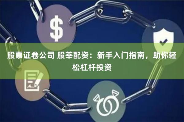 股票证卷公司 股莘配资：新手入门指南，助你轻松杠杆投资