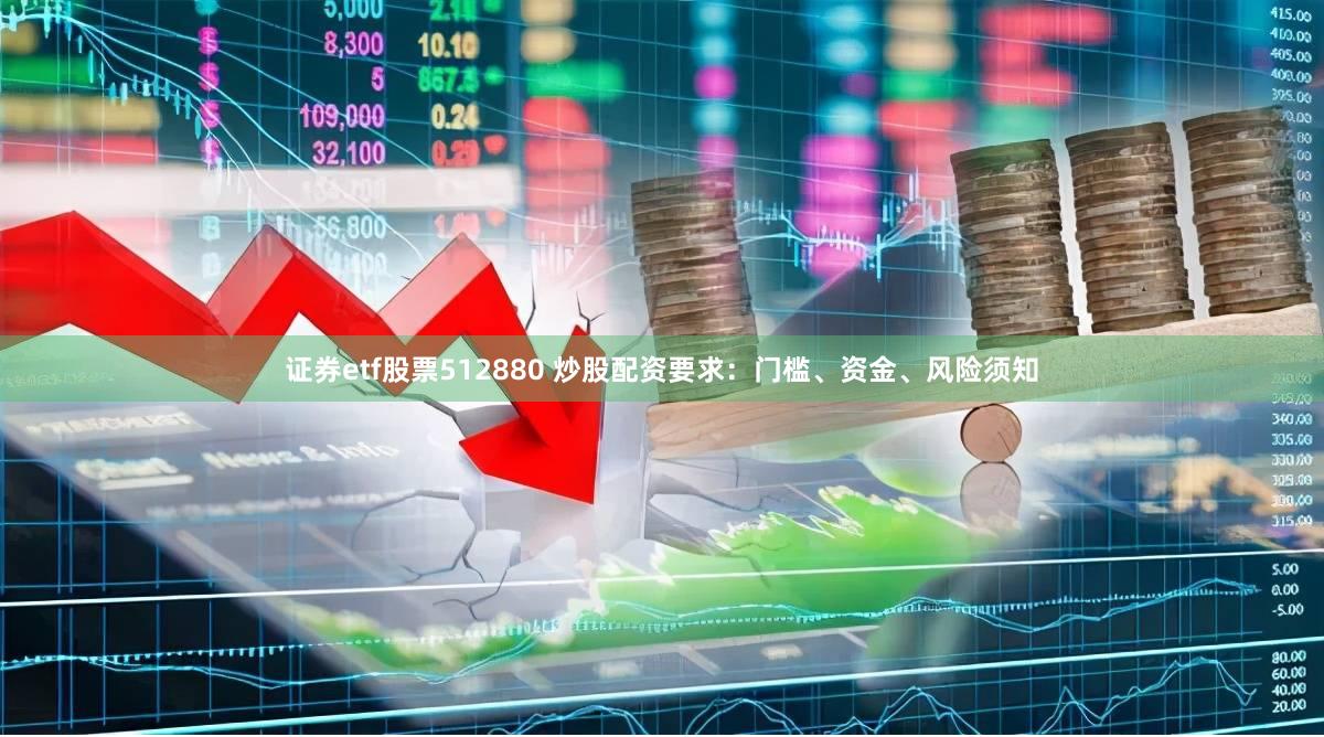 证券etf股票512880 炒股配资要求：门槛、资金、风险须知