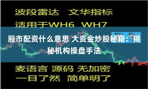 股市配资什么意思 大资金炒股秘籍：揭秘机构操盘手法