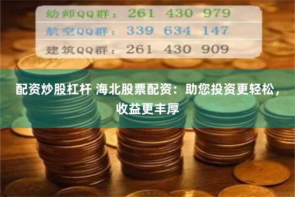 配资炒股杠杆 海北股票配资：助您投资更轻松，收益更丰厚