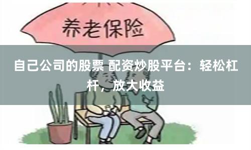 自己公司的股票 配资炒股平台：轻松杠杆，放大收益