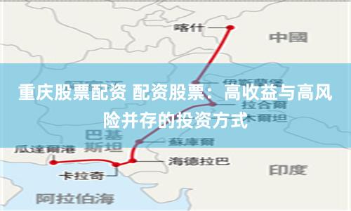 重庆股票配资 配资股票：高收益与高风险并存的投资方式