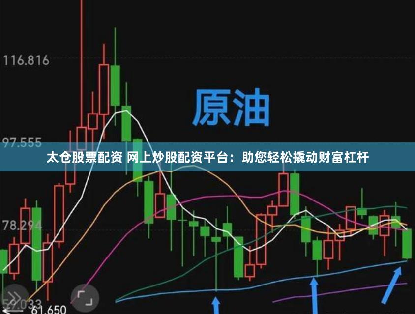 太仓股票配资 网上炒股配资平台：助您轻松撬动财富杠杆