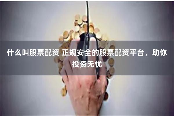 什么叫股票配资 正规安全的股票配资平台，助你投资无忧