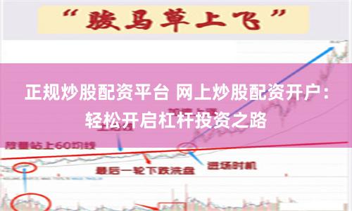 正规炒股配资平台 网上炒股配资开户：轻松开启杠杆投资之路