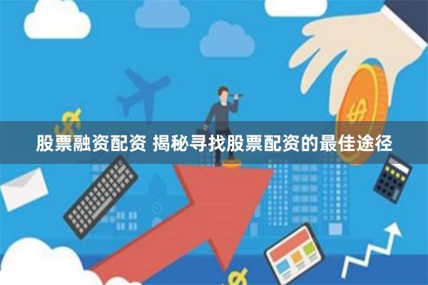 股票融资配资 揭秘寻找股票配资的最佳途径